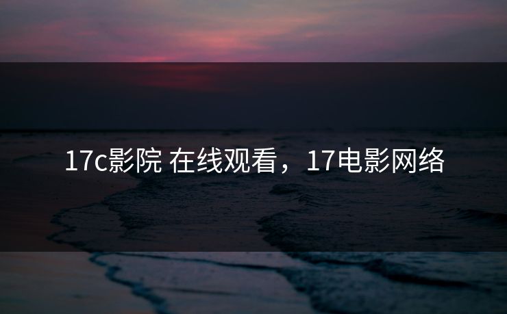 17c影院 在线观看，17电影网络